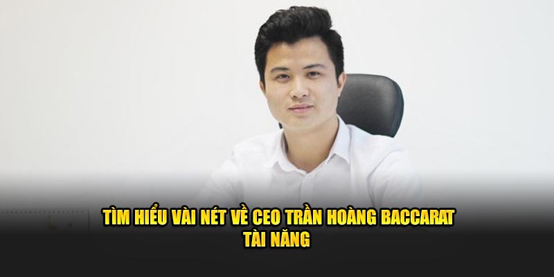 Tìm hiểu vài nét về Ceo Trần Hoàng Baccarat tài năng 