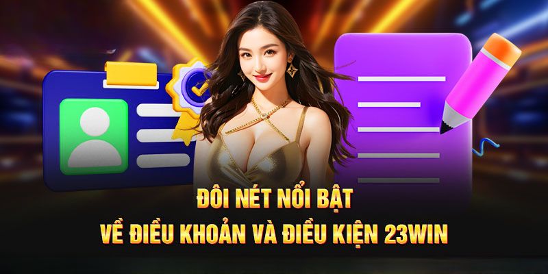 Giới thiệu những điểm đáng chú ý trong điều khoản và điều kiện 23win