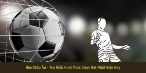 Kèo Châu Âu - Tìm Hiểu Hình Thức Cược Hot Nhất Hiện Nay